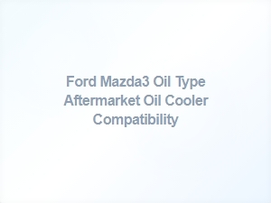 Ford Mazda3 Oil Type Compatibility for Aftermarket Coolers