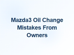 Common Mazda3 Oil Change Mistakes Owners Report
